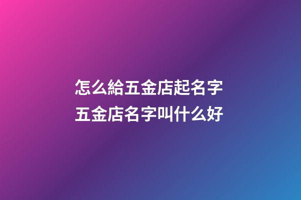怎么給五金店起名字 五金店名字叫什么好-第1張-店鋪起名-玄機派